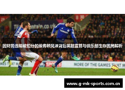 因财务违规被扣分的埃弗顿风波背后英超监管与俱乐部生存困局解析 因财务违规被扣分的埃弗顿风波背后英超监管与俱乐部生存困局解析