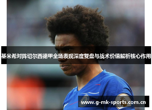 基米希对阵切尔西德甲全场表现深度复盘与战术价值解析核心作用
